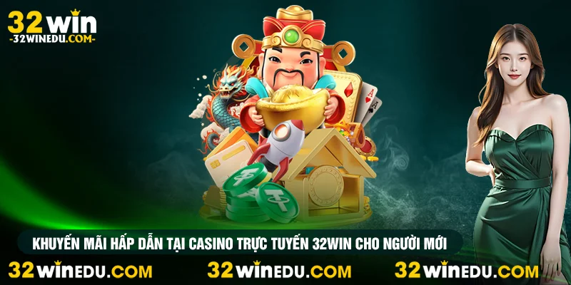Khuyến mãi hấp dẫn tại casino trực tuyến 32win cho người mới