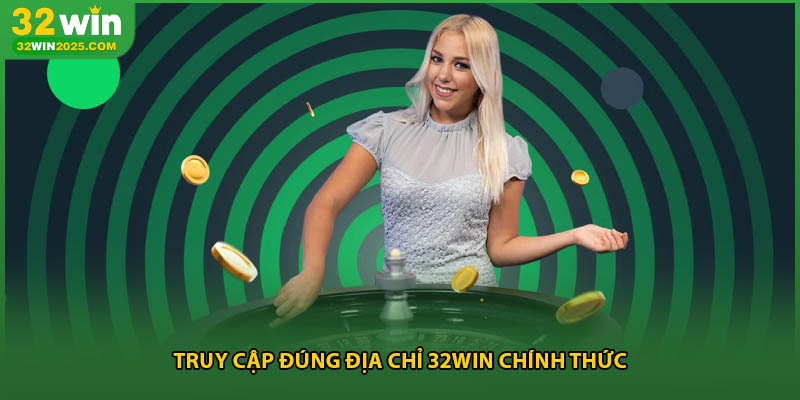 Truy cập đúng địa chỉ 32win chính thức