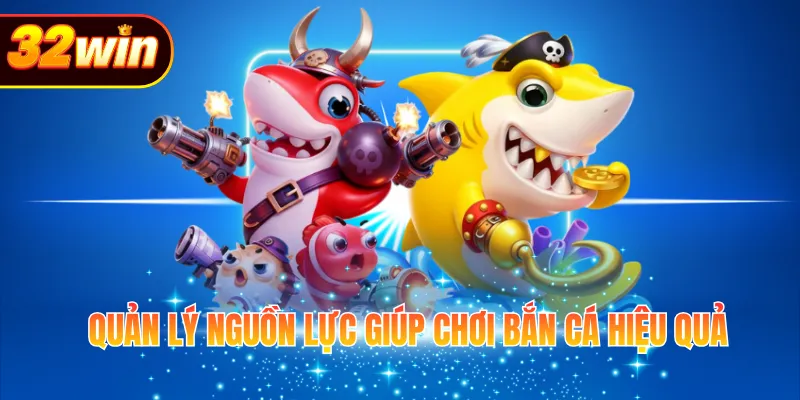 Quản lý nguồn lực giúp chơi bắn cá hiệu quả